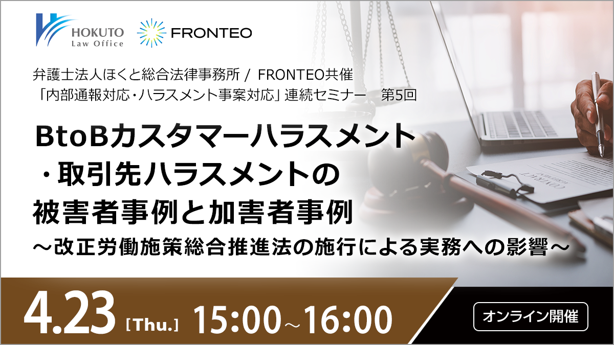 【4/23開催オンラインセミナー】「内部通報対応・ハラスメント事案対応」連続セミナー第５回　BtoBカスタマーハラスメント・取引先ハラスメントの被害者事例と加害者事例～改正労働施策総合推進法の施行による実務への影響～のサムネイル