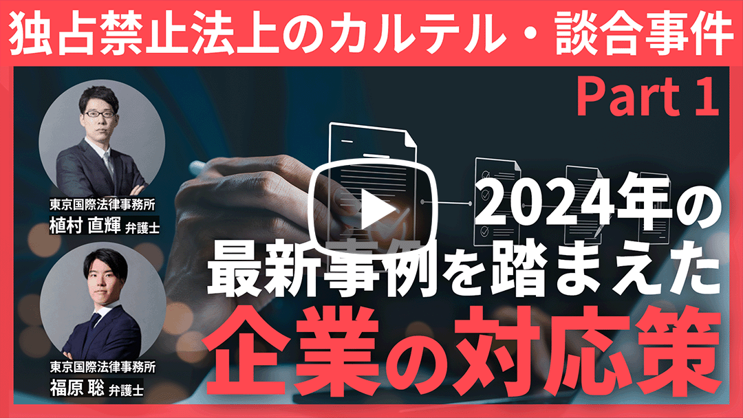 【Webinar】独占禁止法上のカルテル・談合事件に関するコンプライアンス対応 －2024年の最新事例を総ざらい－ Part 1のサムネイル
